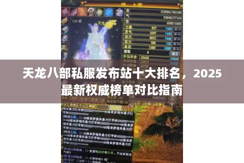 天龙八部私服发布站十大排名,2025最新权威榜单对比指南 天龙八部私服发布站十大排名,2025最新权威榜单对比指南