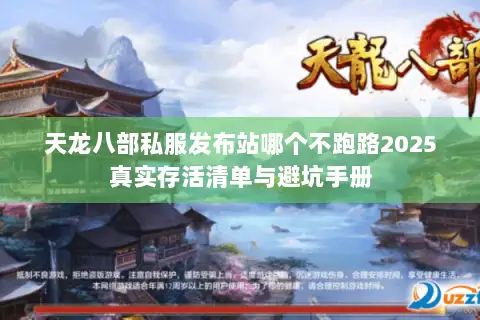 天龙八部私服发布站哪个不跑路2025真实存活清单与避坑手册 天龙八部私服发布站哪个不跑路2025真实存活清单与避坑手册