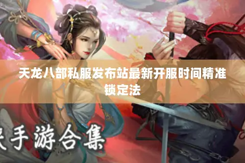 天龙八部私服发布站最新开服时间精准锁定法