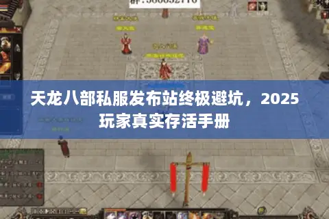 天龙八部私服发布站终极避坑,2025玩家真实存活手册 天龙八部私服发布站终极避坑,2025玩家真实存活手册