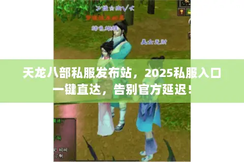 天龙八部私服发布站,2025私服入口一键直达,告别官方延迟! 天龙八部私服发布站,2025私服入口一键直达,告别官方延迟!