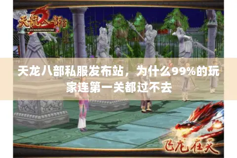 天龙八部私服发布站,为什么99%的玩家连第一关都过不去 天龙八部私服发布站,为什么99%的玩家连第一关都过不去