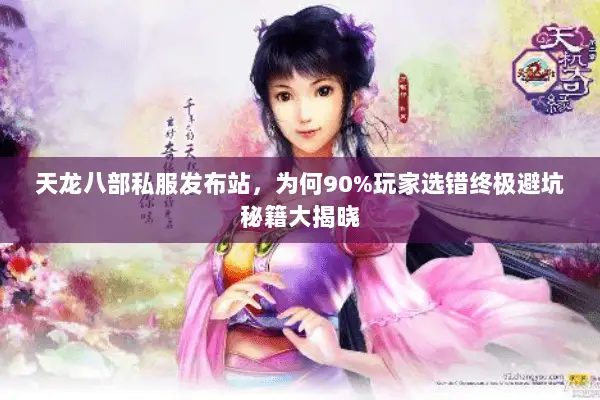 天龙八部私服发布站,为何90%玩家选错终极避坑秘籍大揭晓 天龙八部私服发布站,为何90%玩家选错终极避坑秘籍大揭晓