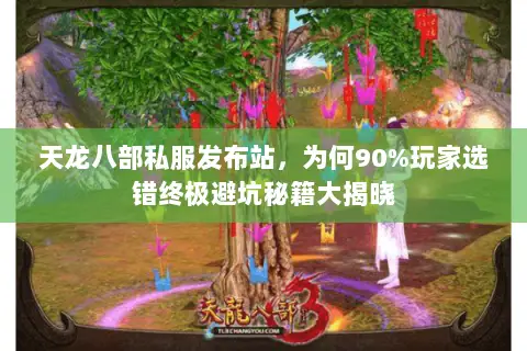 天龙八部私服发布站,为何90%玩家选错终极避坑秘籍大揭晓 天龙八部私服发布站,为何90%玩家选错终极避坑秘籍大揭晓