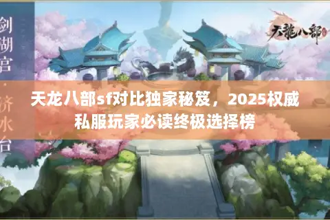 天龙八部sf对比独家秘笈,2025权威私服玩家必读终极选择榜 天龙八部sf对比独家秘笈,2025权威私服玩家必读终极选择榜
