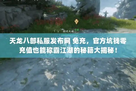 天龙八部私服发布网 免充,官方坑钱零充值也能称霸江湖的秘籍大揭秘! 天龙八部私服发布网 免充,官方坑钱零充值也能称霸江湖的秘籍大揭秘!