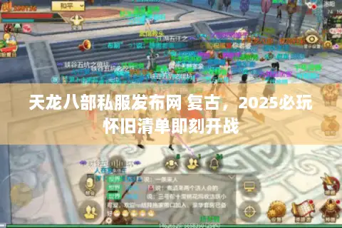 天龙八部私服发布网 复古,2025必玩怀旧清单即刻开战 天龙八部私服发布网 复古,2025必玩怀旧清单即刻开战