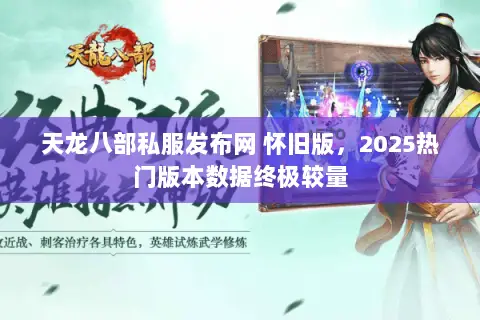 天龙八部私服发布网 怀旧版,2025热门版本数据终极较量 天龙八部私服发布网 怀旧版,2025热门版本数据终极较量