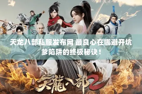 天龙八部私服发布网 最良心在哪避开坑爹陷阱的终极秘诀！