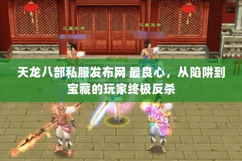 天龙八部私服发布网 最良心,从陷阱到宝藏的玩家终极反杀 天龙八部私服发布网 最良心,从陷阱到宝藏的玩家终极反杀