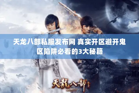 天龙八部私服发布网 真实开区避开鬼区陷阱必看的3大秘籍 天龙八部私服发布网 真实开区避开鬼区陷阱必看的3大秘籍