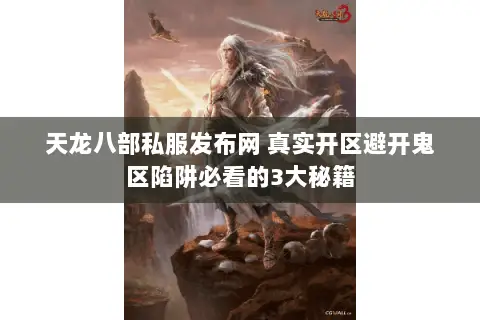 天龙八部私服发布网 真实开区避开鬼区陷阱必看的3大秘籍 天龙八部私服发布网 真实开区避开鬼区陷阱必看的3大秘籍