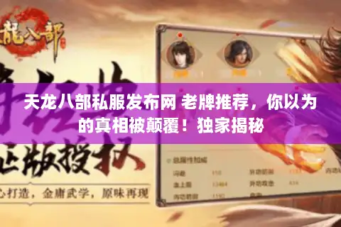 天龙八部私服发布网 老牌推荐,你以为的真相被颠覆!独家揭秘 天龙八部私服发布网 老牌推荐,你以为的真相被颠覆!独家揭秘