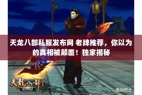 天龙八部私服发布网 老牌推荐,你以为的真相被颠覆!独家揭秘 天龙八部私服发布网 老牌推荐,你以为的真相被颠覆!独家揭秘
