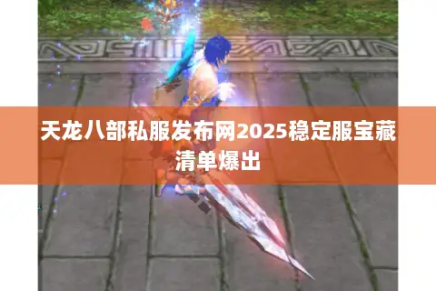 天龙八部私服发布网2025稳定服宝藏清单爆出 天龙八部私服发布网2025稳定服宝藏清单爆出
