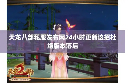 天龙八部私服发布网24小时更新这招杜绝版本落后 天龙八部私服发布网24小时更新这招杜绝版本落后