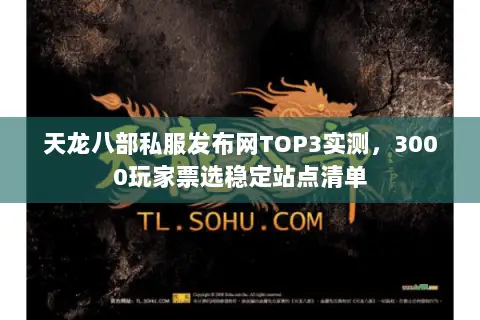 天龙八部私服发布网TOP3实测,3000玩家票选稳定站点清单 天龙八部私服发布网TOP3实测,3000玩家票选稳定站点清单