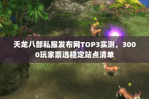 天龙八部私服发布网TOP3实测,3000玩家票选稳定站点清单 天龙八部私服发布网TOP3实测,3000玩家票选稳定站点清单