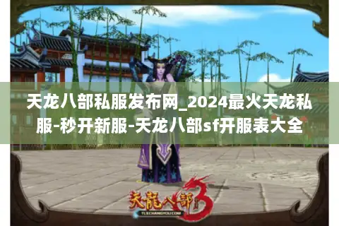 天龙八部私服发布网_2024最火天龙私服-秒开新服-天龙八部sf开服表大全