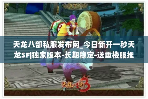 天龙八部私服发布网_今日新开一秒天龙SF|独家版本-长期稳定-送重楼服推荐 天龙八部私服发布网_今日新开一秒天龙SF|独家版本-长期稳定-送重楼服推荐