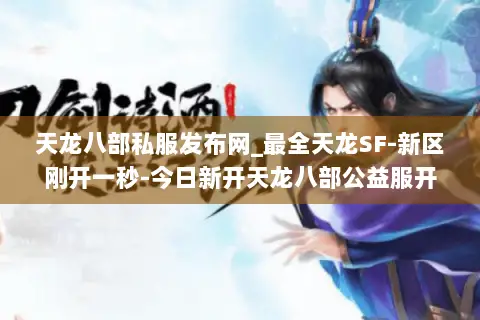 天龙八部私服发布网_最全天龙SF-新区刚开一秒-今日新开天龙八部公益服开服列表 天龙八部私服发布网_最全天龙SF-新区刚开一秒-今日新开天龙八部公益服开服列表