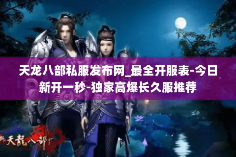 天龙八部私服发布网_最全开服表-今日新开一秒-独家高爆长久服推荐 天龙八部私服发布网_最全开服表-今日新开一秒-独家高爆长久服推荐