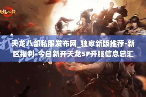 天龙八部私服发布网_独家新版推荐-新区福利-今日新开天龙SF开服信息总汇 天龙八部私服发布网_独家新版推荐-新区福利-今日新开天龙SF开服信息总汇