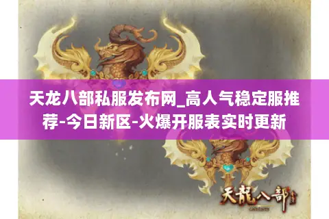 天龙八部私服发布网_高人气稳定服推荐-今日新区-火爆开服表实时更新 天龙八部私服发布网_高人气稳定服推荐-今日新区-火爆开服表实时更新
