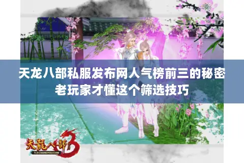 天龙八部私服发布网人气榜前三的秘密老玩家才懂这个筛选技巧 天龙八部私服发布网人气榜前三的秘密老玩家才懂这个筛选技巧