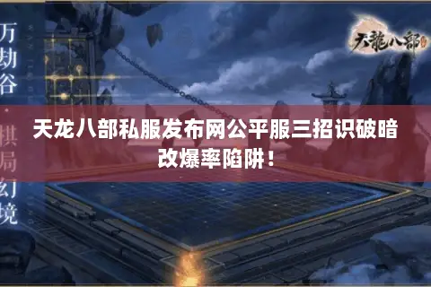 天龙八部私服发布网公平服三招识破暗改爆率陷阱! 天龙八部私服发布网公平服三招识破暗改爆率陷阱!