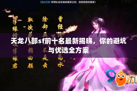 天龙八部sf前十名最新揭晓，你的避坑与优选全方案