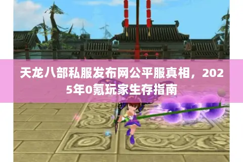 天龙八部私服发布网公平服真相,2025年0氪玩家生存指南 天龙八部私服发布网公平服真相,2025年0氪玩家生存指南