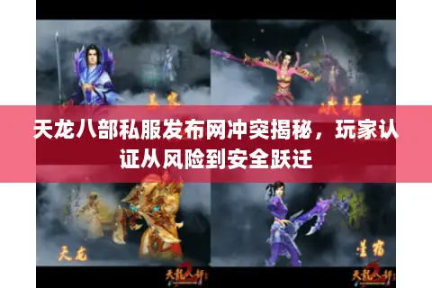 天龙八部私服发布网冲突揭秘，玩家认证从风险到安全跃迁