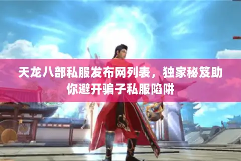 天龙八部私服发布网列表,独家秘笈助你避开骗子私服陷阱 天龙八部私服发布网列表,独家秘笈助你避开骗子私服陷阱