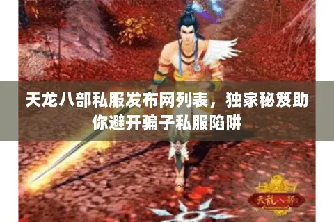 天龙八部私服发布网列表,独家秘笈助你避开骗子私服陷阱 天龙八部私服发布网列表,独家秘笈助你避开骗子私服陷阱