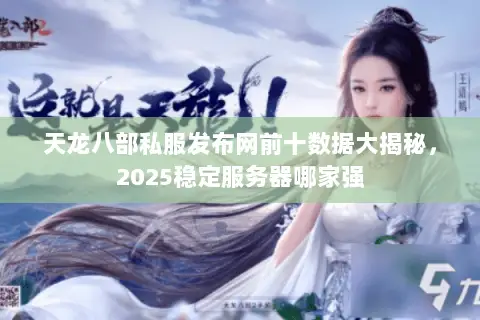 天龙八部私服发布网前十数据大揭秘,2025稳定服务器哪家强 天龙八部私服发布网前十数据大揭秘,2025稳定服务器哪家强
