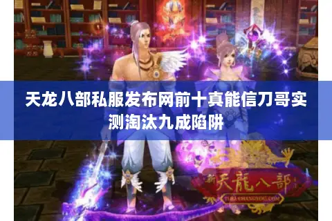 天龙八部私服发布网前十真能信刀哥实测淘汰九成陷阱 天龙八部私服发布网前十真能信刀哥实测淘汰九成陷阱