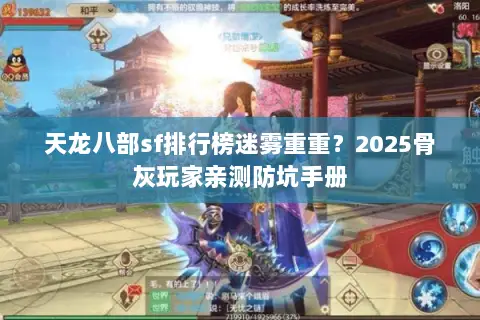 天龙八部sf排行榜迷雾重重?2025骨灰玩家亲测防坑手册 天龙八部sf排行榜迷雾重重?2025骨灰玩家亲测防坑手册