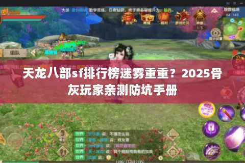 天龙八部sf排行榜迷雾重重?2025骨灰玩家亲测防坑手册 天龙八部sf排行榜迷雾重重?2025骨灰玩家亲测防坑手册