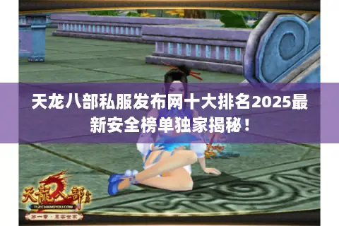 天龙八部私服发布网十大排名2025最新安全榜单独家揭秘! 天龙八部私服发布网十大排名2025最新安全榜单独家揭秘!