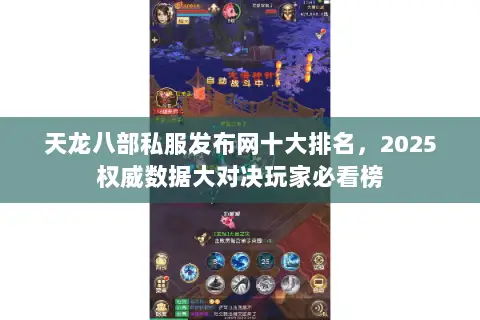 天龙八部私服发布网十大排名,2025权威数据大对决玩家必看榜 天龙八部私服发布网十大排名,2025权威数据大对决玩家必看榜