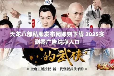 天龙八部私服发布网即刻下载 2025实测零广告纯净入口