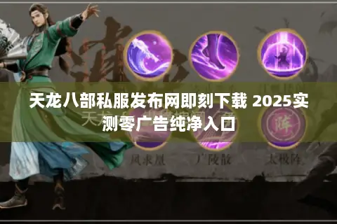 天龙八部私服发布网即刻下载 2025实测零广告纯净入口