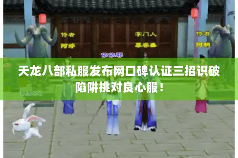 天龙八部私服发布网口碑认证三招识破陷阱挑对良心服！