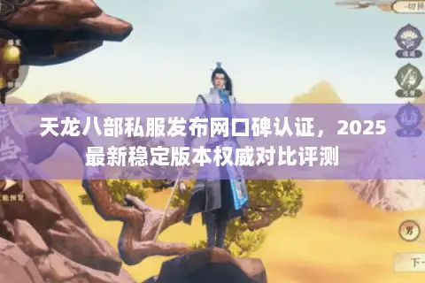 天龙八部私服发布网口碑认证,2025最新稳定版本权威对比评测 天龙八部私服发布网口碑认证,2025最新稳定版本权威对比评测