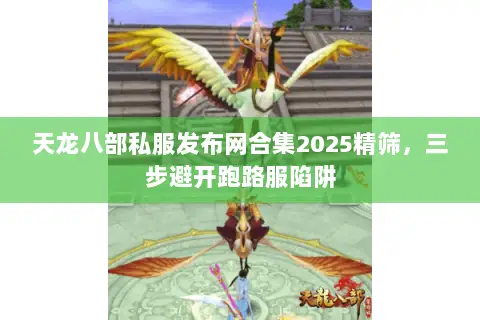 天龙八部私服发布网合集2025精筛,三步避开跑路服陷阱 天龙八部私服发布网合集2025精筛,三步避开跑路服陷阱