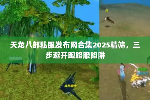 天龙八部私服发布网合集2025精筛,三步避开跑路服陷阱 天龙八部私服发布网合集2025精筛,三步避开跑路服陷阱