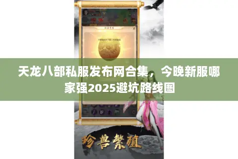 天龙八部私服发布网合集，今晚新服哪家强2025避坑路线图