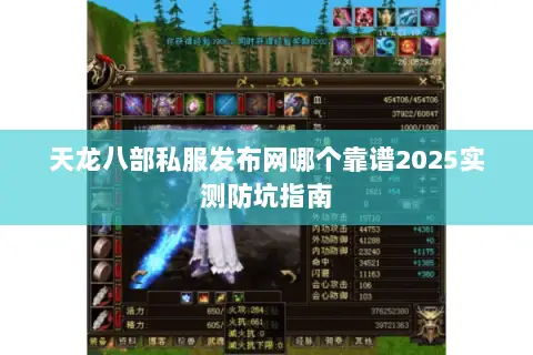 天龙八部私服发布网哪个靠谱2025实测防坑指南 天龙八部私服发布网哪个靠谱2025实测防坑指南