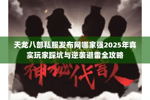 天龙八部私服发布网哪家强2025年真实玩家踩坑与逆袭避雷全攻略 天龙八部私服发布网哪家强2025年真实玩家踩坑与逆袭避雷全攻略